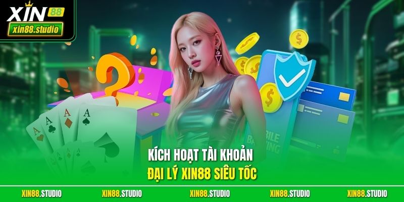 Kích Hoạt Tài Khoản Đại Lý xin88 Siêu Tốc 