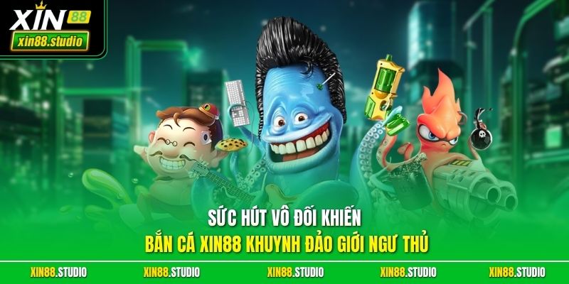 Sức hút vô đối khiến bắn cá xin88 khuynh đảo giới ngư thủ 